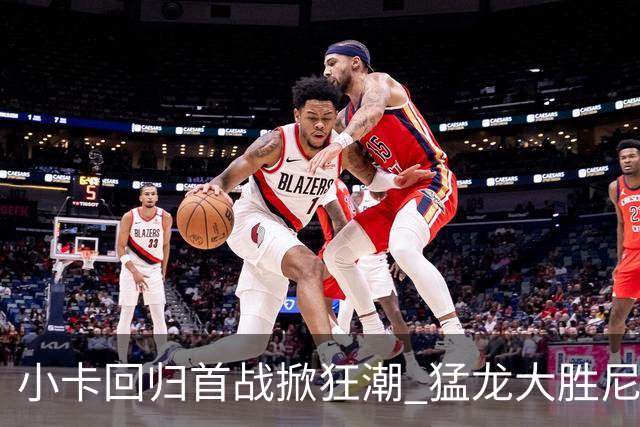 小卡回归首战掀狂潮 猛龙大胜尼克斯续写佳绩