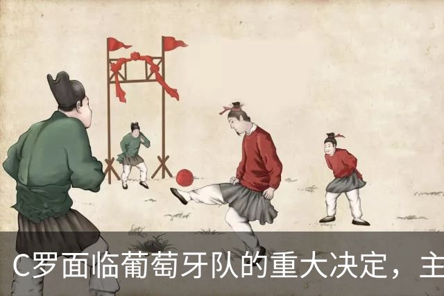 C罗面临葡萄牙队的重大决定，主帅热苏斯明确其未来